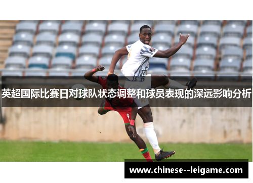 英超国际比赛日对球队状态调整和球员表现的深远影响分析 英超国际比赛日对球队状态调整和球员表现的深远影响分析