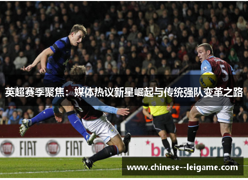 英超赛季聚焦:媒体热议新星崛起与传统强队变革之路 英超赛季聚焦:媒体热议新星崛起与传统强队变革之路