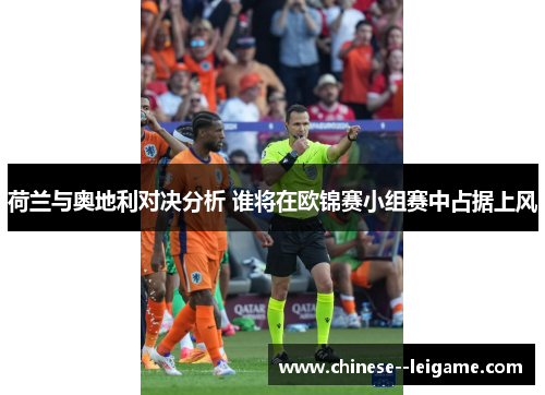 荷兰与奥地利对决分析 谁将在欧锦赛小组赛中占据上风 荷兰与奥地利对决分析 谁将在欧锦赛小组赛中占据上风