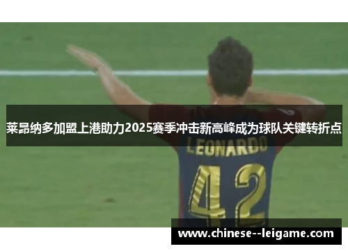 莱昂纳多加盟上港助力2025赛季冲击新高峰成为球队关键转折点 莱昂纳多加盟上港助力2025赛季冲击新高峰成为球队关键转折点