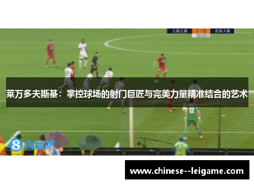 莱万多夫斯基：掌控球场的射门巨匠与完美力量精准结合的艺术