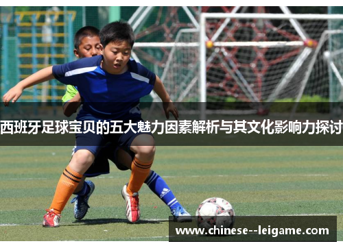 西班牙足球宝贝的五大魅力因素解析与其文化影响力探讨