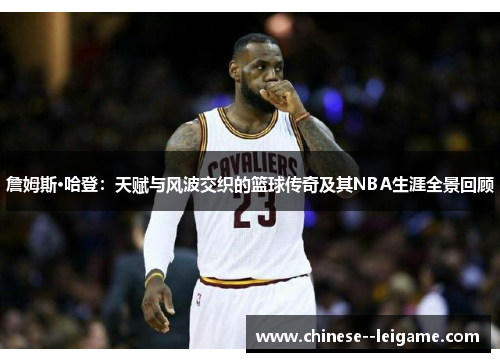 詹姆斯·哈登：天赋与风波交织的篮球传奇及其NBA生涯全景回顾