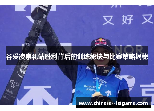 谷爱凌崇礼站胜利背后的训练秘诀与比赛策略揭秘 谷爱凌崇礼站胜利背后的训练秘诀与比赛策略揭秘