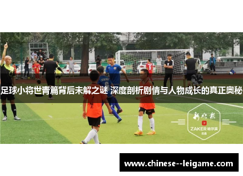 足球小将世青篇背后未解之谜 深度剖析剧情与人物成长的真正奥秘