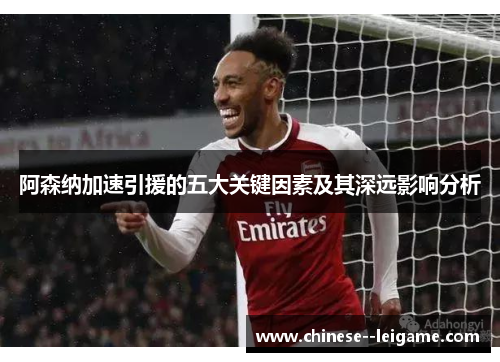 阿森纳加速引援的五大关键因素及其深远影响分析