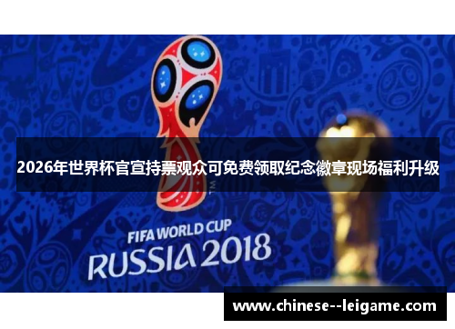 2026年世界杯官宣持票观众可免费领取纪念徽章现场福利升级