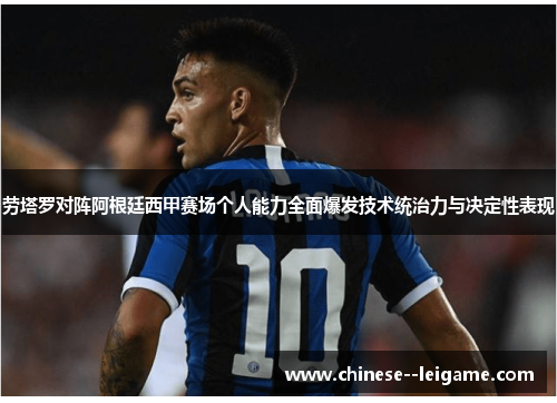 劳塔罗对阵阿根廷西甲赛场个人能力全面爆发技术统治力与决定性表现 劳塔罗对阵阿根廷西甲赛场个人能力全面爆发技术统治力与决定性表现