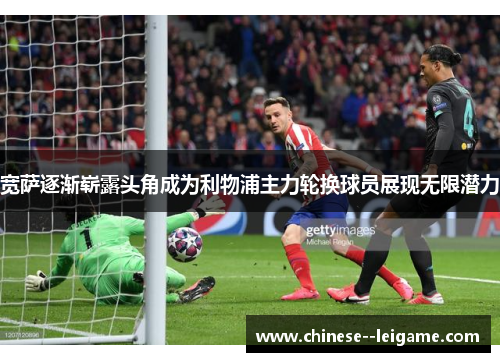 宽萨逐渐崭露头角成为利物浦主力轮换球员展现无限潜力 宽萨逐渐崭露头角成为利物浦主力轮换球员展现无限潜力