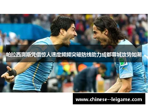 帕拉西奥斯凭借惊人速度频频突破防线助力成都蓉城攻势如潮 帕拉西奥斯凭借惊人速度频频突破防线助力成都蓉城攻势如潮