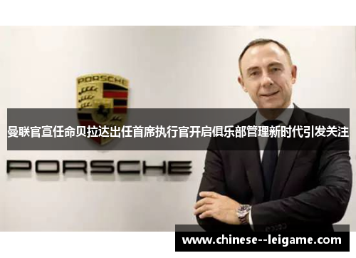 曼联官宣任命贝拉达出任首席执行官开启俱乐部管理新时代引发关注