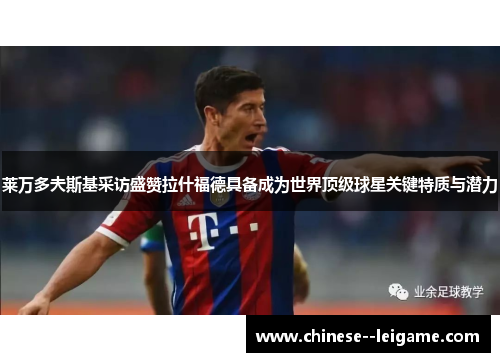 莱万多夫斯基采访盛赞拉什福德具备成为世界顶级球星关键特质与潜力