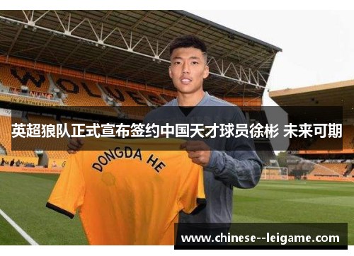 英超狼队正式宣布签约中国天才球员徐彬 未来可期