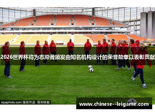 2026世界杯将为志愿者颁发由知名机构设计的荣誉勋章以表彰贡献 2026世界杯将为志愿者颁发由知名机构设计的荣誉勋章以表彰贡献