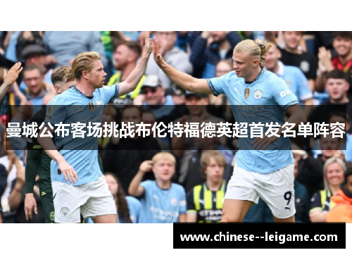 曼城公布客场挑战布伦特福德英超首发名单阵容