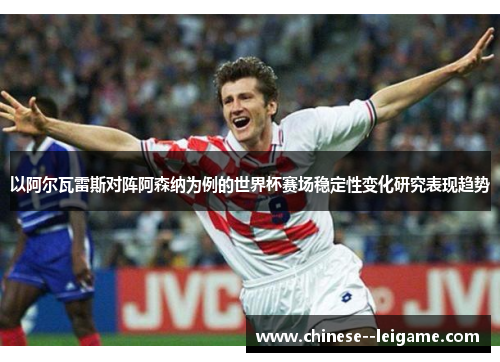 以阿尔瓦雷斯对阵阿森纳为例的世界杯赛场稳定性变化研究表现趋势