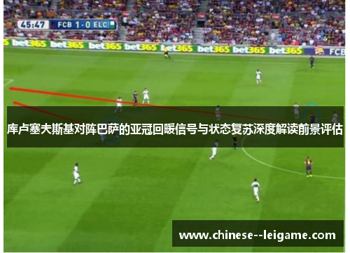 库卢塞夫斯基对阵巴萨的亚冠回暖信号与状态复苏深度解读前景评估 库卢塞夫斯基对阵巴萨的亚冠回暖信号与状态复苏深度解读前景评估