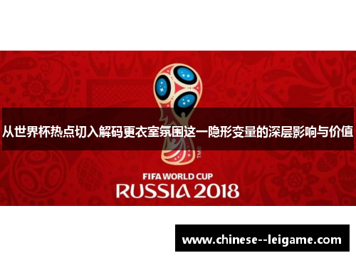 从世界杯热点切入解码更衣室氛围这一隐形变量的深层影响与价值