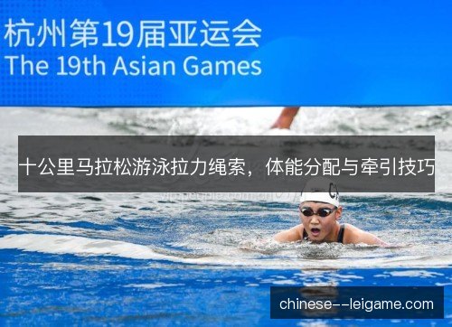 十公里马拉松游泳拉力绳索，体能分配与牵引技巧